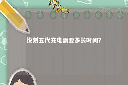 悦刻五代充电需要多长时间�？ 
